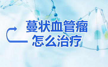 北京血管瘤医院全国排名:蔓状血管瘤怎么治疗